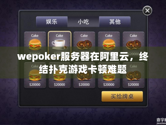 wepoker服务器在阿里云,终结扑克游戏卡顿难题 wepoker服务器在阿里云,终结扑克游戏卡顿难题