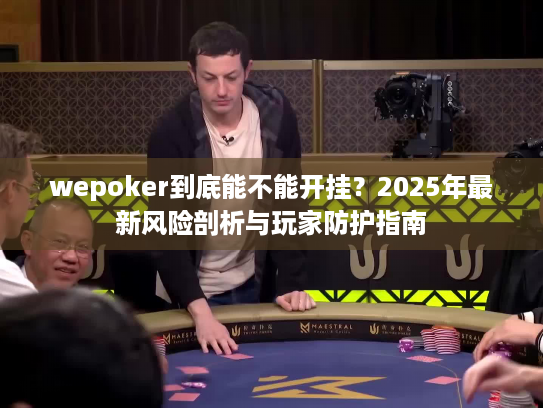 wepoker到底能不能开挂？2025年最新风险剖析与玩家防护指南