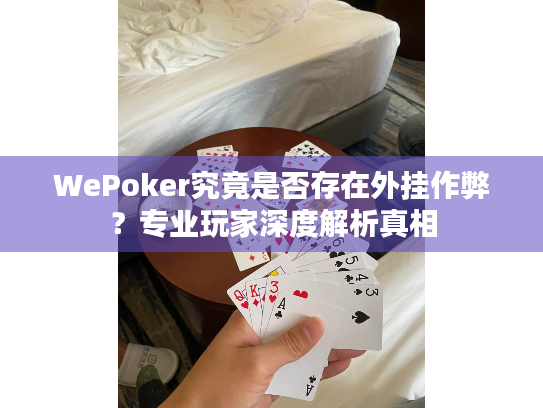 WePoker究竟是否存在外挂作弊?专业玩家深度解析真相 WePoker究竟是否存在外挂作弊?专业玩家深度解析真相