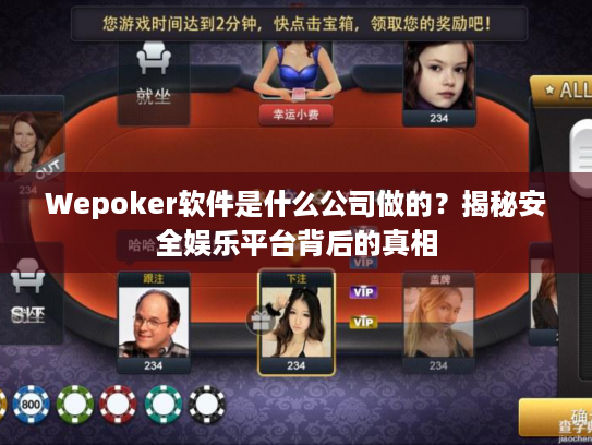Wepoker软件是什么公司做的？揭秘安全娱乐平台背后的真相