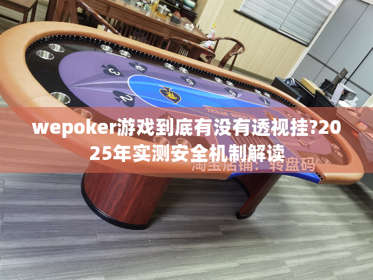 wepoker游戏到底有没有透视挂?2025年实测安全机制解读 wepoker游戏到底有没有透视挂?2025年实测安全机制解读