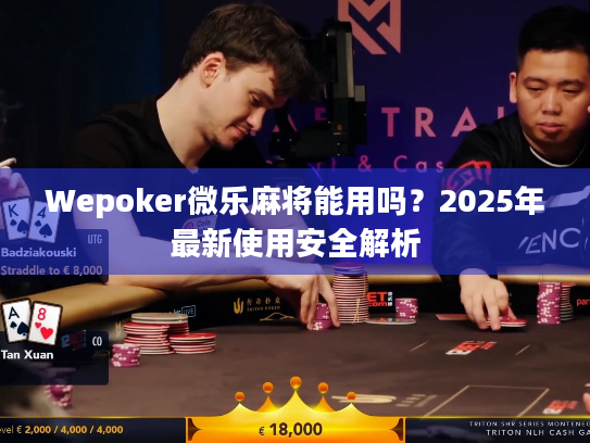 Wepoker微乐麻将能用吗？2025年最新使用安全解析