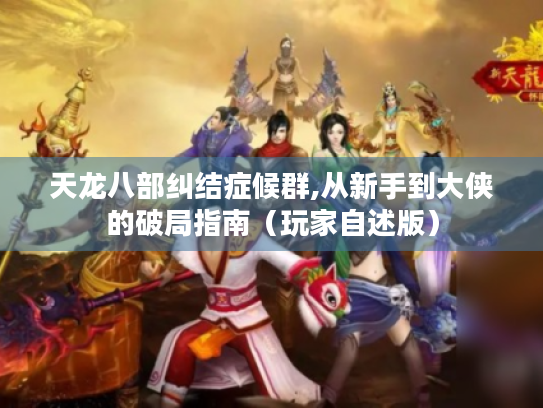 天龙八部纠结症候群,从新手到大侠的破局指南（玩家自述版）