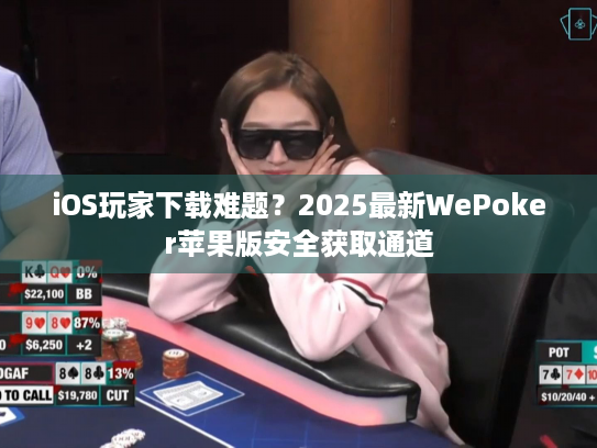 iOS玩家下载难题?2025最新WePoker苹果版安全获取通道 iOS玩家下载难题?2025最新WePoker苹果版安全获取通道