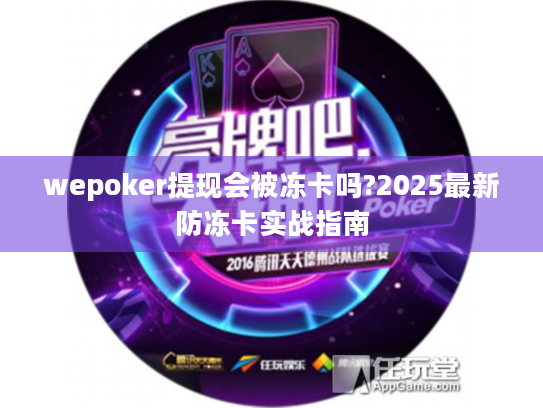 wepoker提现会被冻卡吗?2025最新防冻卡实战指南 wepoker提现会被冻卡吗?2025最新防冻卡实战指南