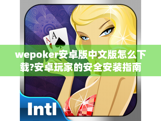 wepoker安卓版中文版怎么下载?安卓玩家的安全安装指南