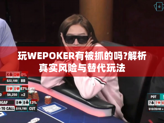 玩WEPOKER有被抓的吗?解析真实风险与替代玩法 玩WEPOKER有被抓的吗?解析真实风险与替代玩法
