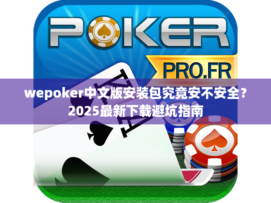 wepoker中文版安装包究竟安不安全?2025最新下载避坑指南 wepoker中文版安装包究竟安不安全?2025最新下载避坑指南