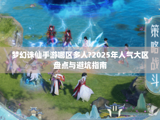 梦幻诛仙手游哪区多人?2025年人气大区盘点与避坑指南