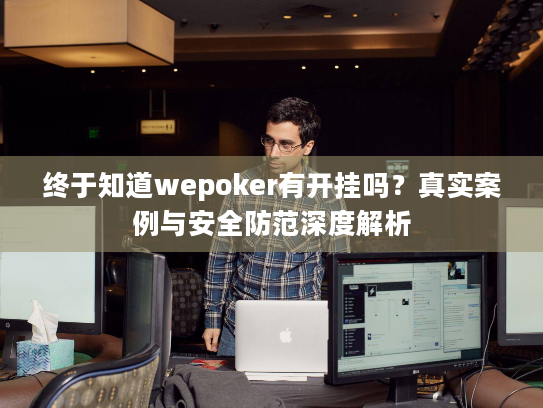 终于知道wepoker有开挂吗？真实案例与安全防范深度解析