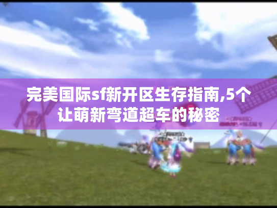 完美国际sf新开区生存指南,5个让萌新弯道超车的秘密