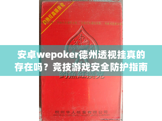 安卓wepoker德州透视挂真的存在吗？竞技游戏安全防护指南