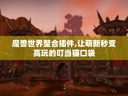 魔兽世界整合插件,让萌新秒变高玩的叮当猫口袋