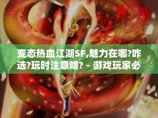 变态热血江湖SF,魅力在哪?咋选?玩时注意啥? - 游戏玩家必知！