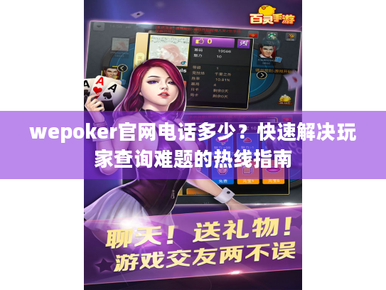 wepoker官网电话多少？快速解决玩家查询难题的热线指南