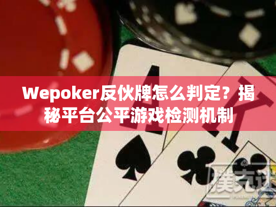 Wepoker反伙牌怎么判定？揭秘平台公平游戏检测机制