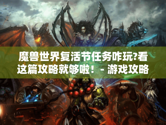 魔兽世界复活节任务咋玩?看这篇攻略就够啦！- 游戏攻略