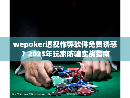 wepoker透视作弊软件免费诱惑?2025年玩家防骗实战指南 wepoker透视作弊软件免费诱惑?2025年玩家防骗实战指南