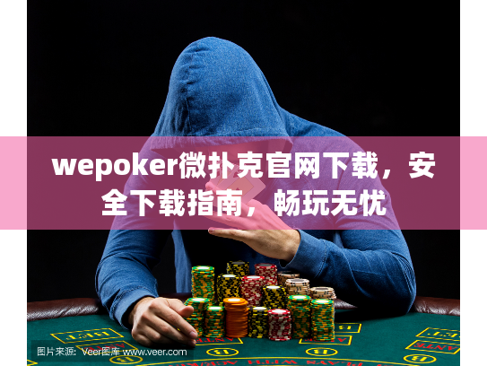 wepoker微扑克官网下载，安全下载指南，畅玩无忧