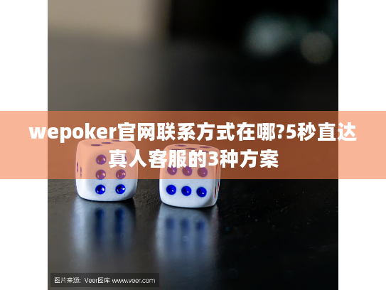 wepoker官网联系方式在哪?5秒直达真人客服的3种方案 wepoker官网联系方式在哪?5秒直达真人客服的3种方案