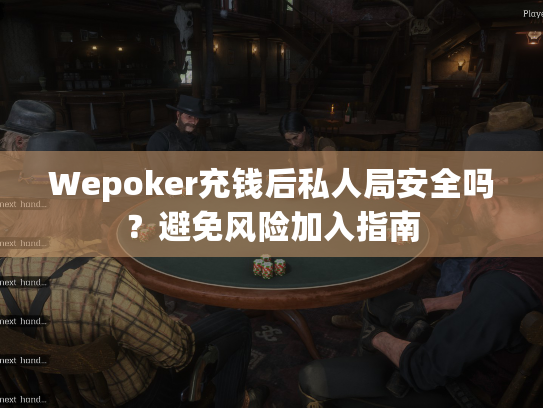 Wepoker充钱后私人局安全吗？避免风险加入指南
