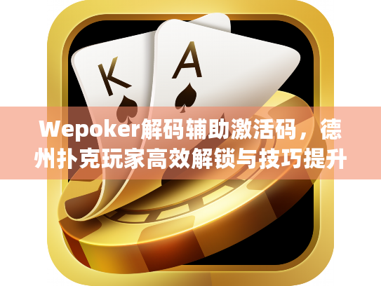 Wepoker解码辅助激活码,德州扑克玩家高效解锁与技巧提升指南 Wepoker解码辅助激活码,德州扑克玩家高效解锁与技巧提升指南