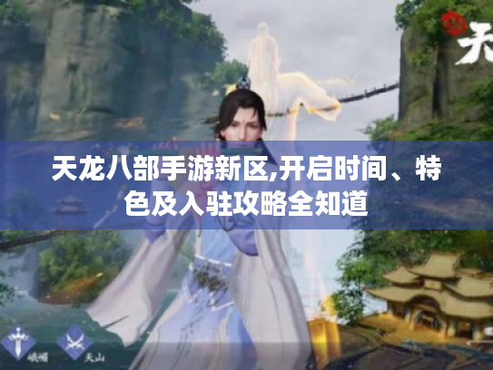 天龙八部手游新区,开启时间、特色及入驻攻略全知道 天龙八部手游新区,开启时间、特色及入驻攻略全知道