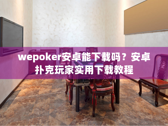 wepoker安卓能下载吗？安卓扑克玩家实用下载教程