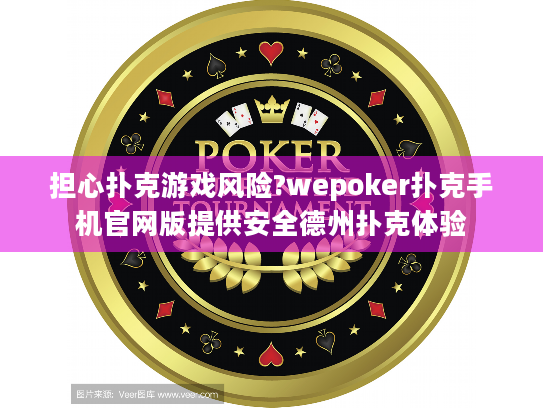 担心扑克游戏风险?wepoker扑克手机官网版提供安全德州扑克体验