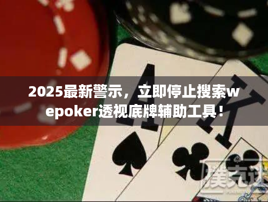 2025最新警示，立即停止搜索wepoker透视底牌辅助工具！