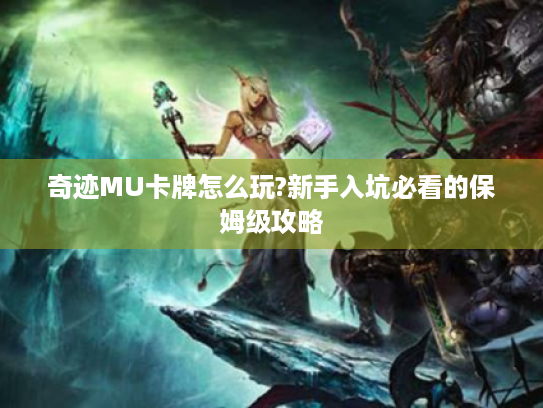 奇迹MU卡牌怎么玩?新手入坑必看的保姆级攻略 奇迹MU卡牌怎么玩?新手入坑必看的保姆级攻略