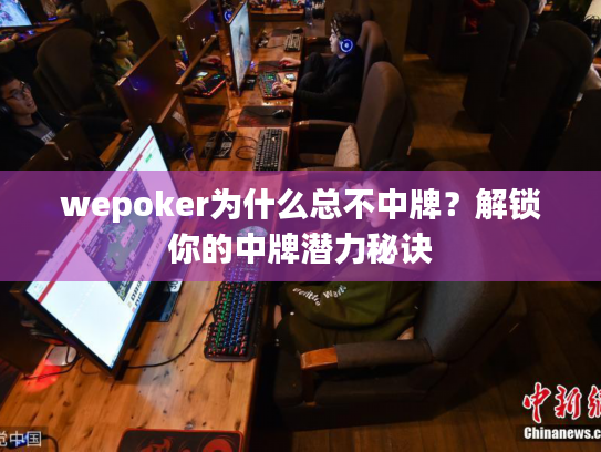 wepoker为什么总不中牌?解锁你的中牌潜力秘诀 wepoker为什么总不中牌?解锁你的中牌潜力秘诀