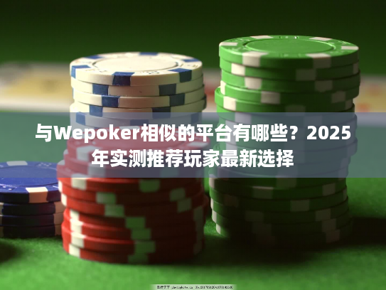 与Wepoker相似的平台有哪些？2025年实测推荐玩家最新选择