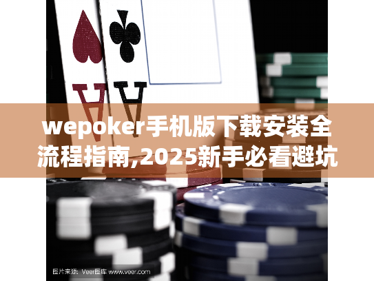 wepoker手机版下载安装全流程指南,2025新手必看避坑手册 wepoker手机版下载安装全流程指南,2025新手必看避坑手册