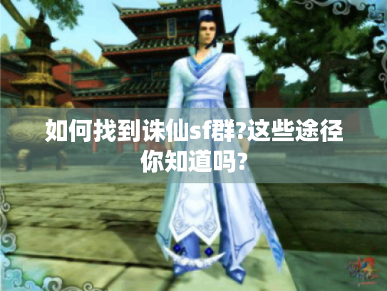 如何找到诛仙sf群?这些途径你知道吗?