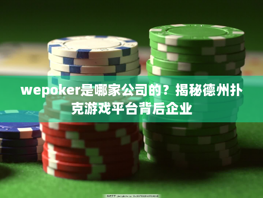 wepoker是哪家公司的？揭秘德州扑克游戏平台背后企业