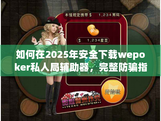 如何在2025年安全下载wepoker私人局辅助器,完整防骗指南 如何在2025年安全下载wepoker私人局辅助器,完整防骗指南