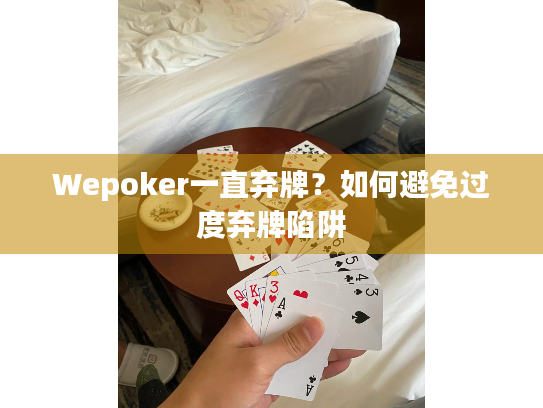 Wepoker一直弃牌？如何避免过度弃牌陷阱