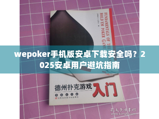 wepoker手机版安卓下载安全吗?2025安卓用户避坑指南 wepoker手机版安卓下载安全吗?2025安卓用户避坑指南