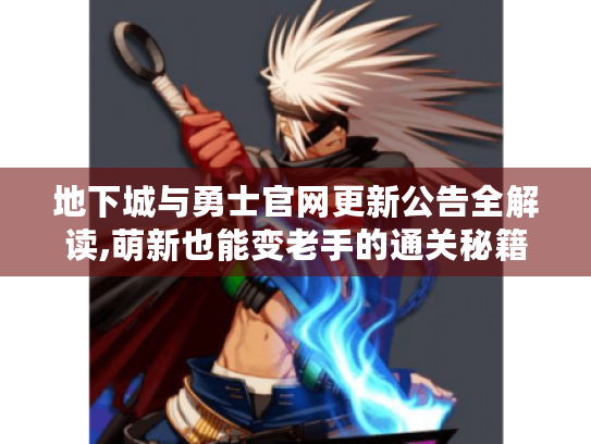 地下城与勇士官网更新公告全解读,萌新也能变老手的通关秘籍 地下城与勇士官网更新公告全解读,萌新也能变老手的通关秘籍