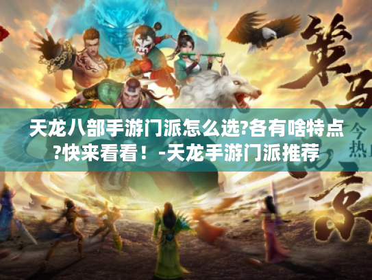 天龙八部手游门派怎么选?各有啥特点?快来看看！-天龙手游门派推荐