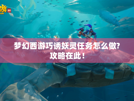 梦幻西游巧诱妖灵任务怎么做?攻略在此! 梦幻西游巧诱妖灵任务怎么做?攻略在此!