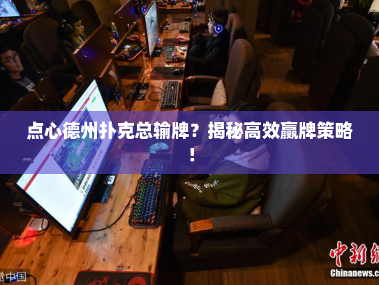 点心德州扑克总输牌?揭秘高效赢牌策略! 点心德州扑克总输牌?揭秘高效赢牌策略!