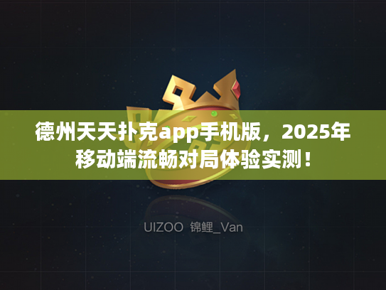 德州天天扑克app手机版,2025年移动端流畅对局体验实测! 德州天天扑克app手机版,2025年移动端流畅对局体验实测!