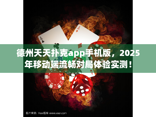 德州天天扑克app手机版,2025年移动端流畅对局体验实测! 德州天天扑克app手机版,2025年移动端流畅对局体验实测!