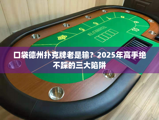 口袋德州扑克牌老是输?2025年高手绝不踩的三大陷阱 口袋德州扑克牌老是输?2025年高手绝不踩的三大陷阱