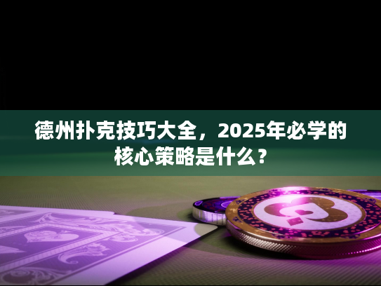 德州扑克技巧大全，2025年必学的核心策略是什么？