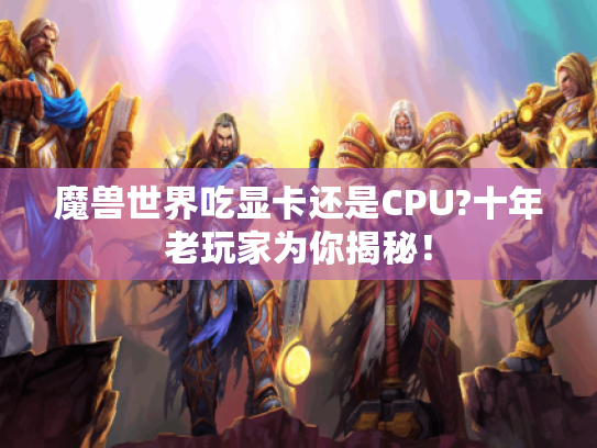 魔兽世界吃显卡还是CPU?十年老玩家为你揭秘！