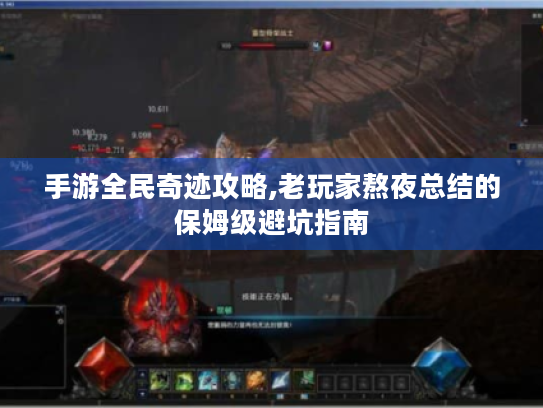 手游全民奇迹攻略,老玩家熬夜总结的保姆级避坑指南