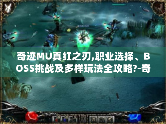 奇迹MU真红之刃,职业选择、BOSS挑战及多样玩法全攻略?-奇迹mu真红之刃